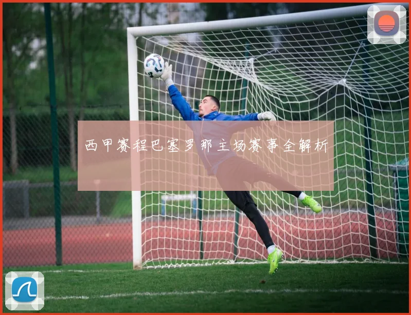 西甲赛程巴塞罗那主场赛事全解析