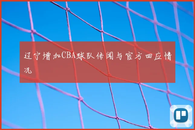 辽宁增加CBA球队传闻与官方回应情况