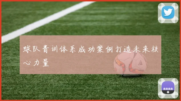 球队青训体系成功案例打造未来核心力量