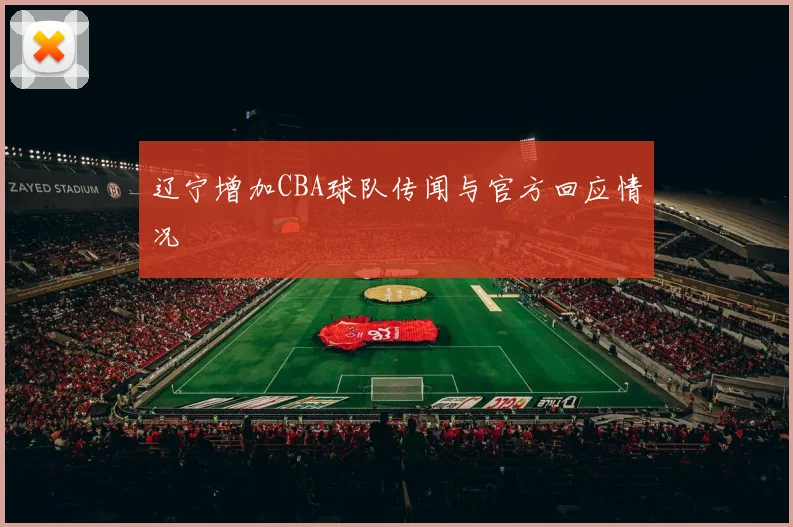 辽宁增加CBA球队传闻与官方回应情况