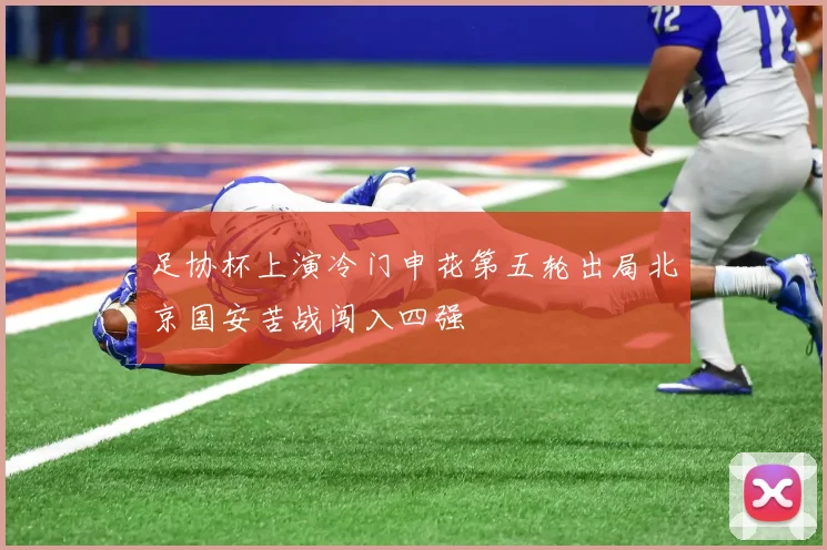 足协杯上演冷门申花第五轮出局北京国安苦战闯入四强