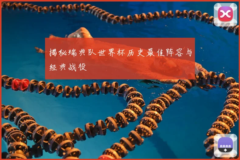揭秘瑞典队世界杯历史最佳阵容与经典战役