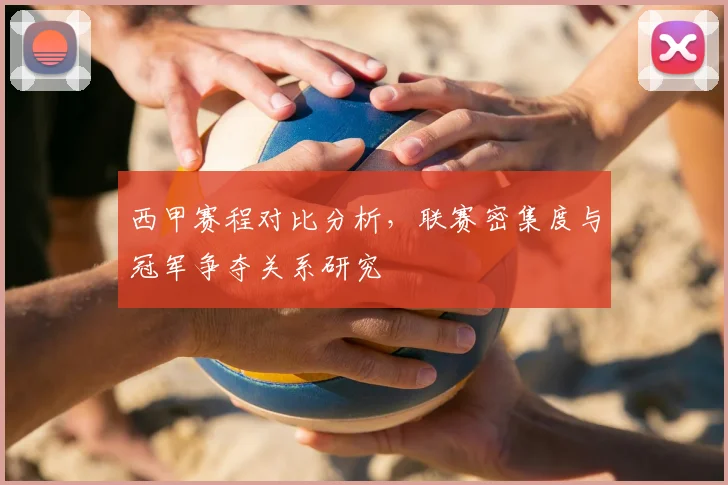 西甲赛程对比分析，联赛密集度与冠军争夺关系研究