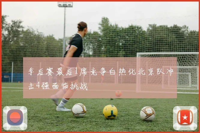 季后赛最后1席竞争白热化北京队冲击4强面临挑战