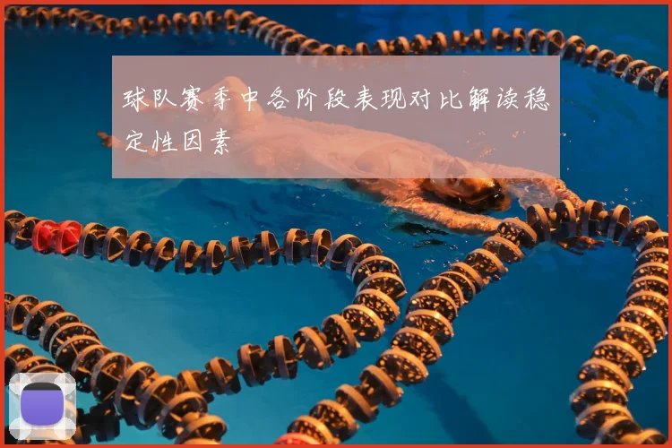球队赛季中各阶段表现对比解读稳定性因素
